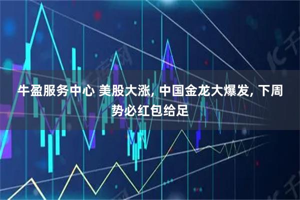 牛盈服务中心 美股大涨, 中国金龙大爆发, 下周势必红包给足