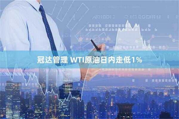 冠达管理 WTI原油日内走低1%